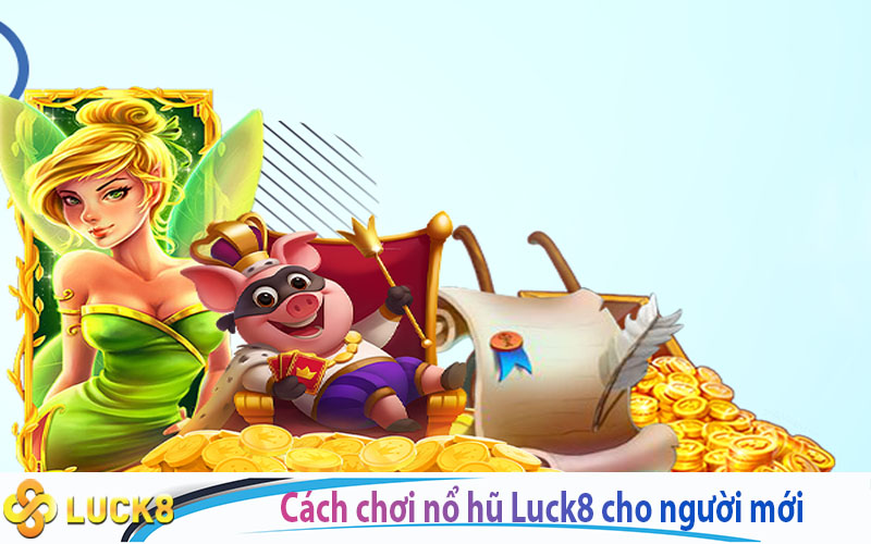 Cách chơi nổ hũ Luck8 cho người mới